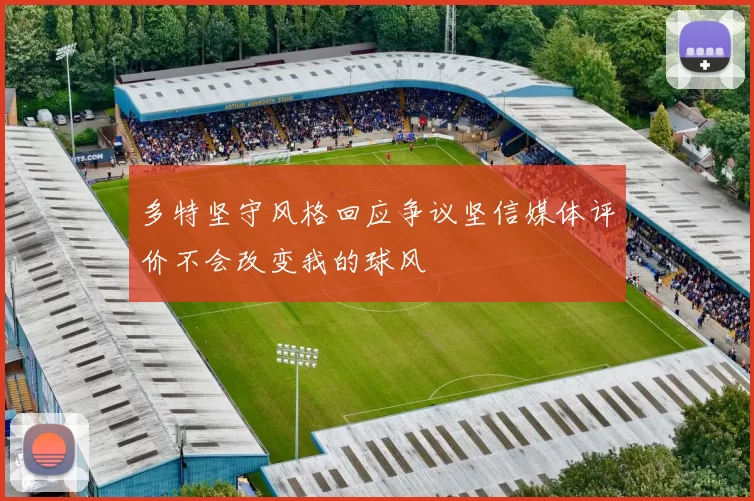 多特坚守风格回应争议坚信媒体评价不会改变我的球风