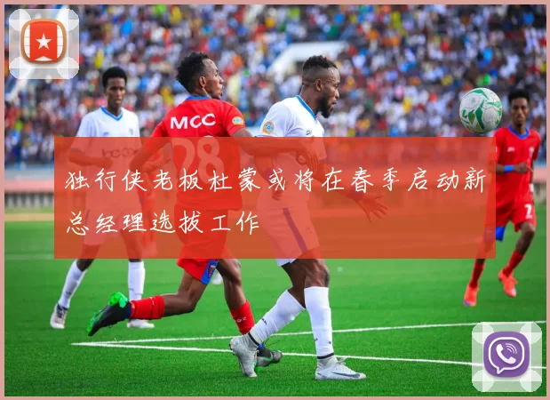 独行侠老板杜蒙或将在春季启动新总经理选拔工作