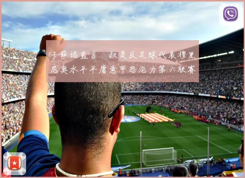 卡萨诺直言囧叔是反足球代表穆里尼奥水平平庸意甲恐沦为第六联赛