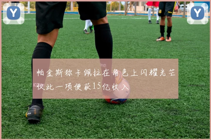 帕金斯称卡佩拉在角色上闪耀光芒仅此一项便获15亿收入