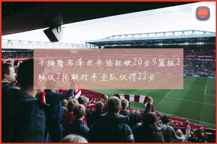 卡梅隆布泽尔半场狂砍20分9篮板2助攻2抢断对手全队仅得22分