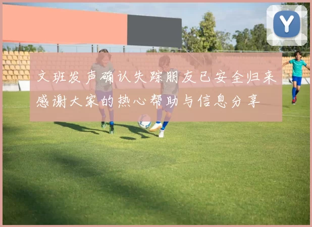 文班发声确认失踪朋友已安全归来感谢大家的热心帮助与信息分享