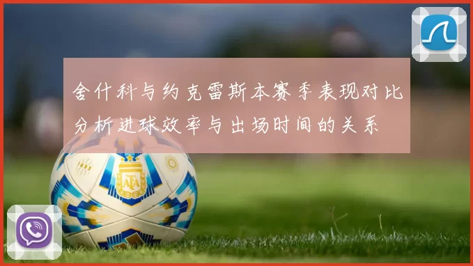 舍什科与约克雷斯本赛季表现对比分析进球效率与出场时间的关系