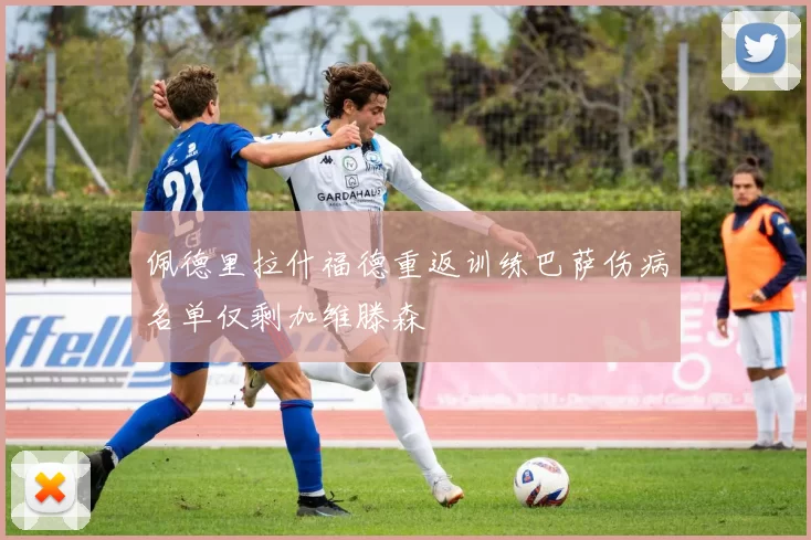 佩德里拉什福德重返训练巴萨伤病名单仅剩加维滕森