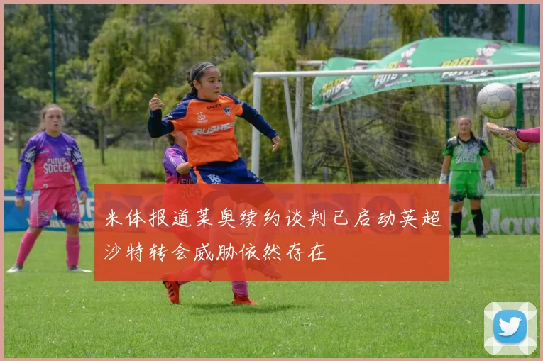米体报道莱奥续约谈判已启动英超沙特转会威胁依然存在