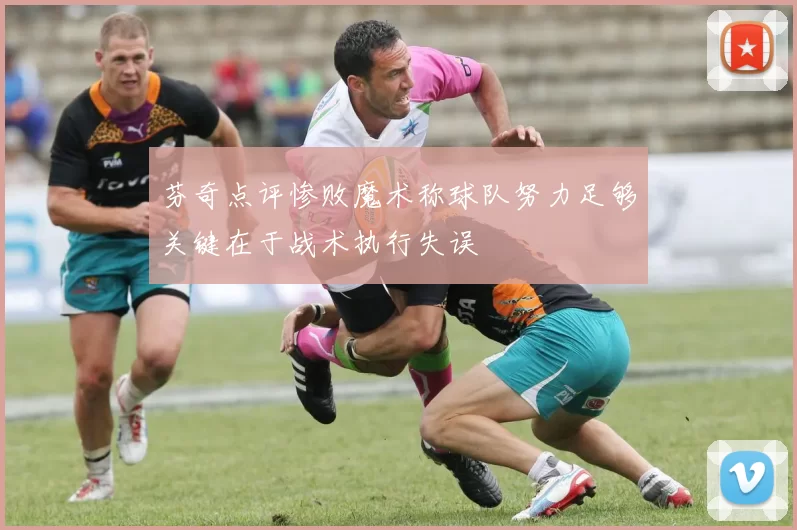 芬奇点评惨败魔术称球队努力足够关键在于战术执行失误