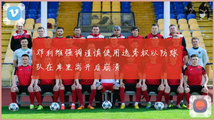 邓利维强调谨慎使用选秀权以防球队在库里离开后崩溃