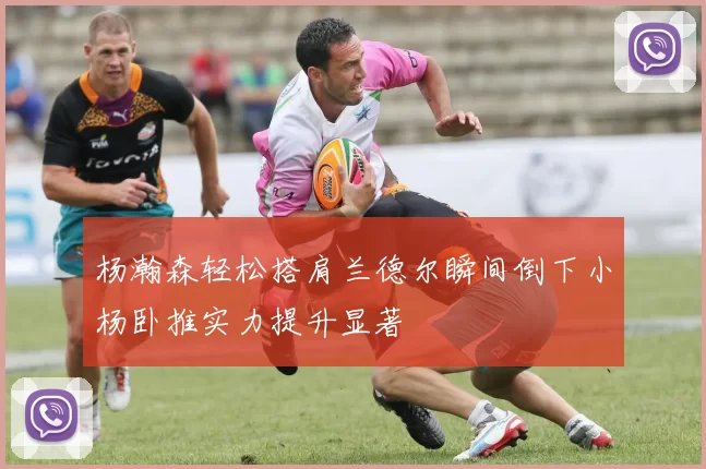 杨瀚森轻松搭肩兰德尔瞬间倒下小杨卧推实力提升显著