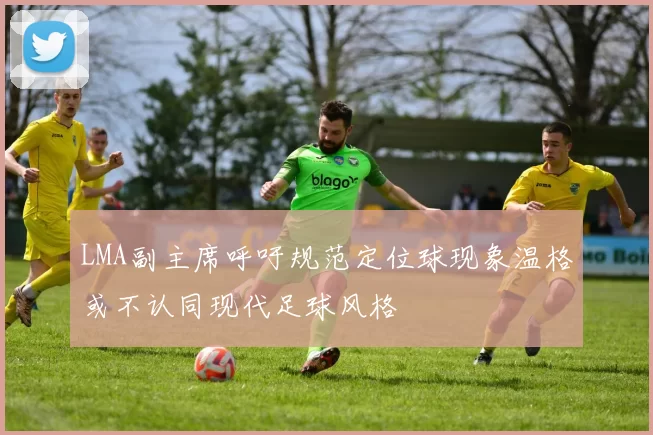 LMA副主席呼吁规范定位球现象温格或不认同现代足球风格