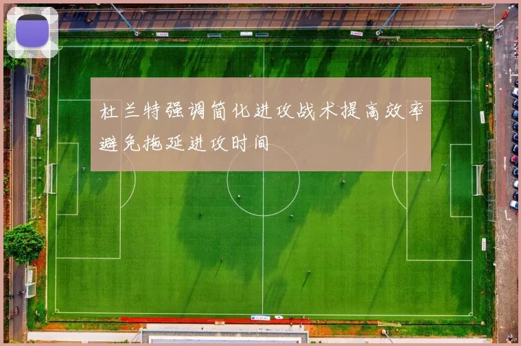杜兰特强调简化进攻战术提高效率避免拖延进攻时间