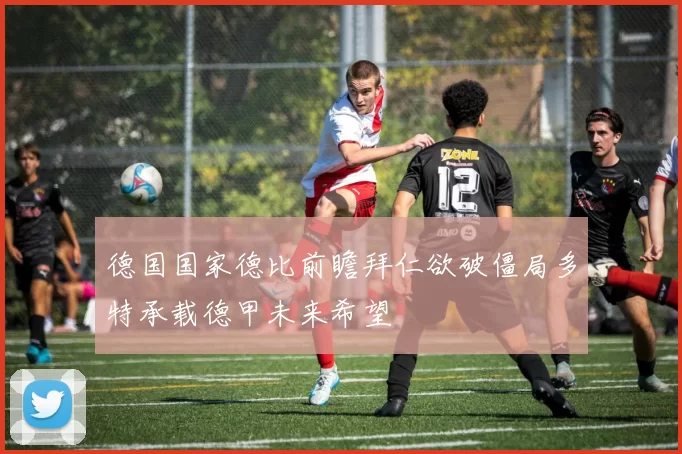 德国国家德比前瞻拜仁欲破僵局多特承载德甲未来希望