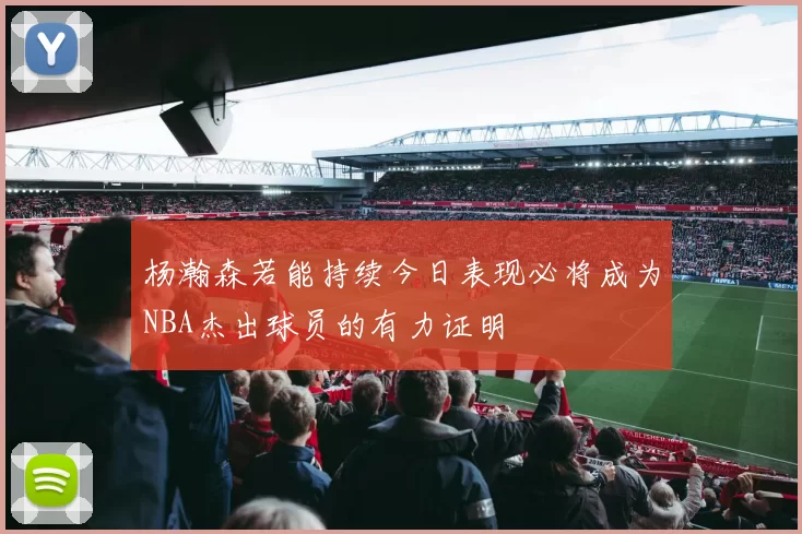 杨瀚森若能持续今日表现必将成为NBA杰出球员的有力证明
